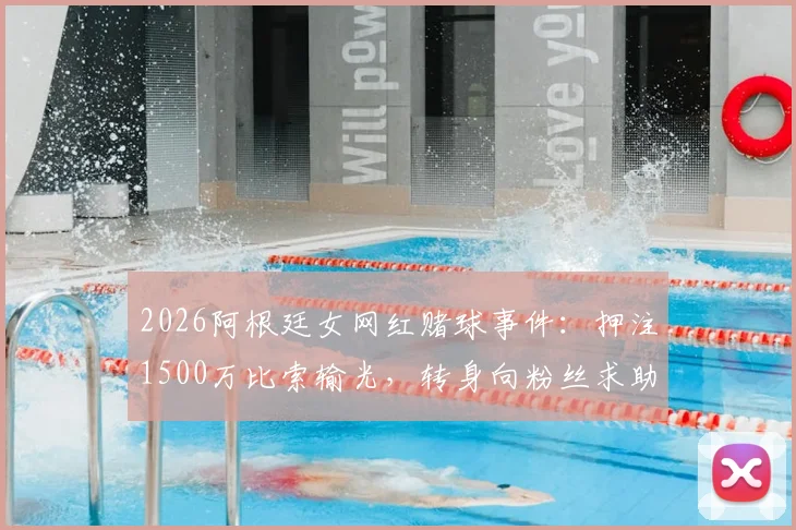 2026阿根廷女网红赌球事件：押注1500万比索输光，转身向粉丝求助引热议