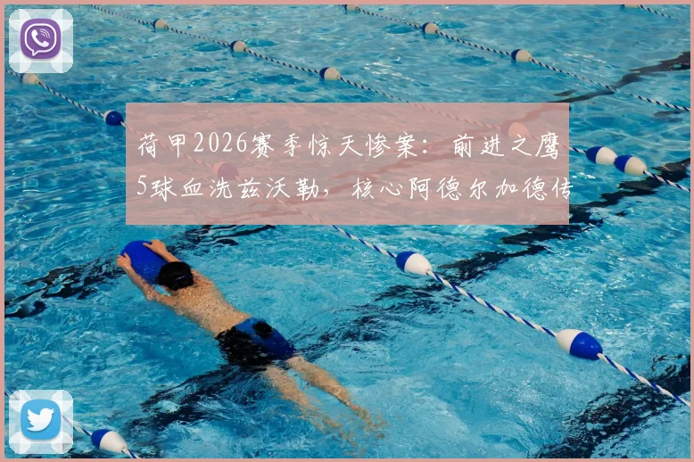 荷甲2026赛季惊天惨案:前进之鹰5球血洗兹沃勒,核心阿德尔加德传射建功全解析