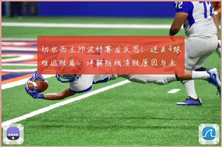 切尔西主帅波特赛后反思：连丢4球难逃败局，详解防线溃败原因与未来调整方向