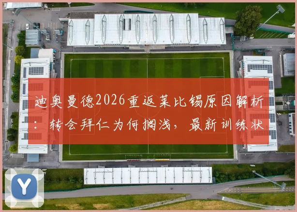 迪奥曼德2026重返莱比锡原因解析：转会拜仁为何搁浅，最新训练状态及合同前景展望