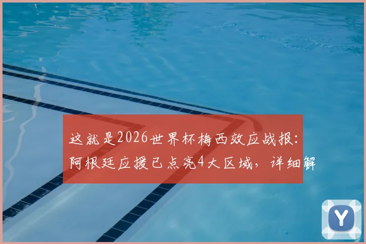 这就是2026世界杯梅西效应战报:阿根廷应援已点亮4大区域,详细解读