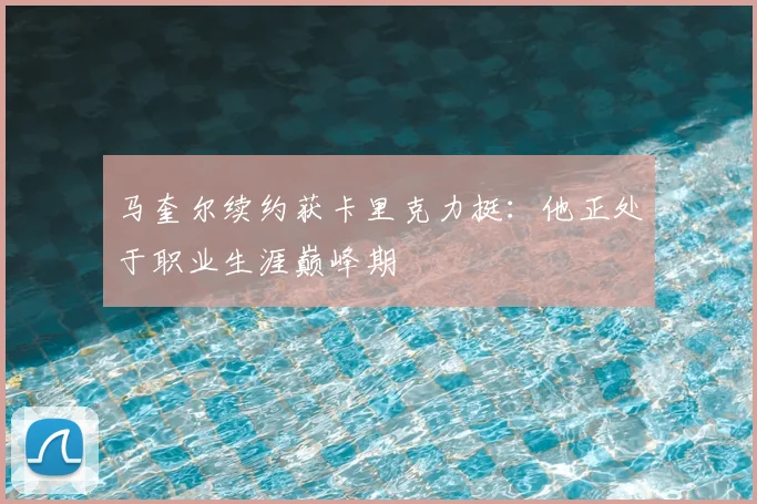 马奎尔续约获卡里克力挺：他正处于职业生涯巅峰期