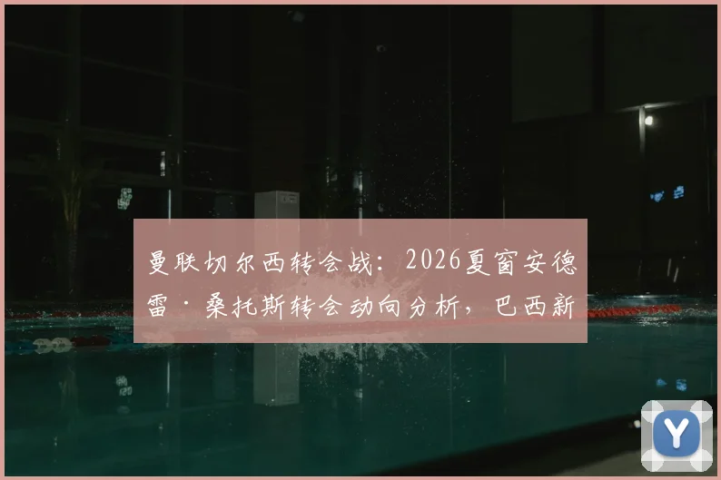 曼联切尔西转会战：2026夏窗安德雷·桑托斯转会动向分析，巴西新星引援评估报告