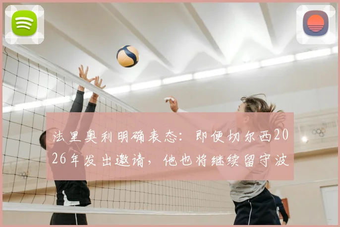 法里奥利明确表态：即便切尔西2026年发出邀请，他也将继续留守波尔图主帅之位