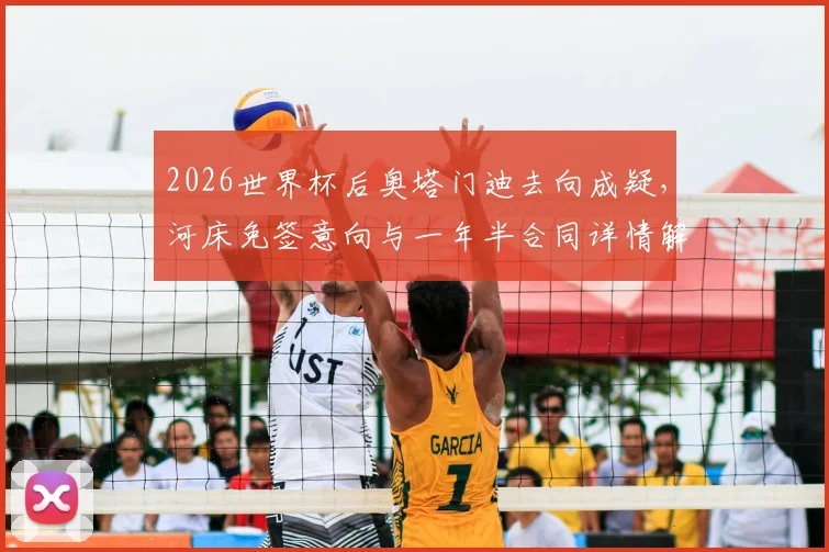 2026世界杯后奥塔门迪去向成疑,河床免签意向与一年半合同详情解析