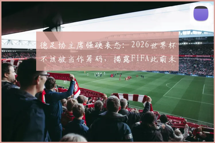 德足协主席强硬表态：2026世界杯不该被当作筹码，揭露FIFA此前未提及的内幕博弈