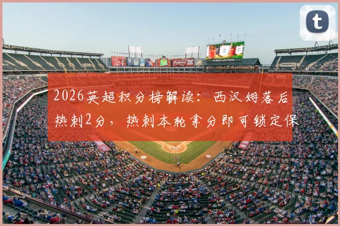 2026英超积分榜解读：西汉姆落后热刺2分，热刺本轮拿分即可锁定保级席位，中下游形势分析