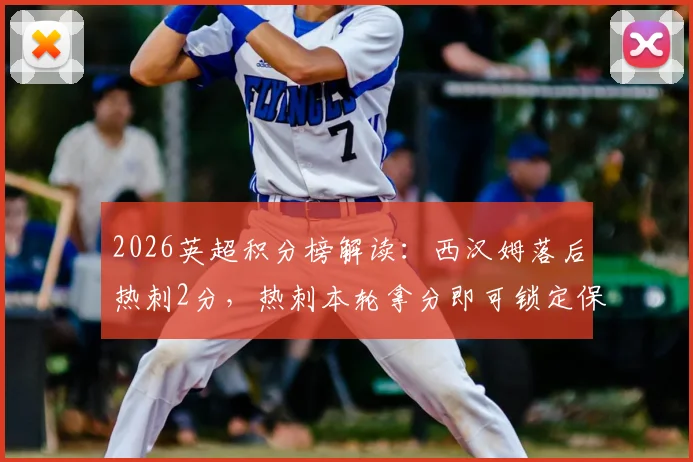 2026英超积分榜解读:西汉姆落后热刺2分,热刺本轮拿分即可锁定保级席位,中下游形势分析