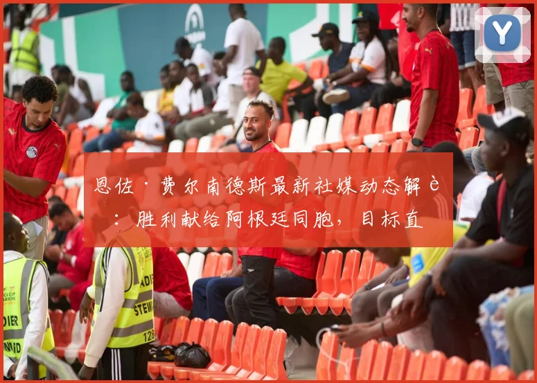 恩佐·费尔南德斯最新社媒动态解读:胜利献给阿根廷同胞,目标直指2026世界杯冠军