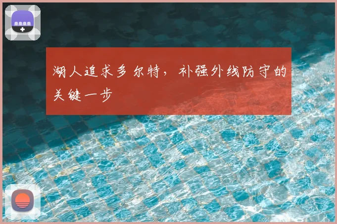 湖人追求多尔特，补强外线防守的关键一步