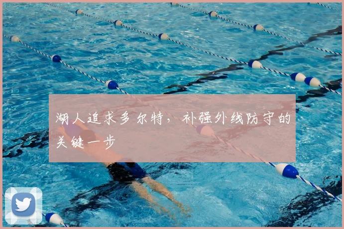 湖人追求多尔特，补强外线防守的关键一步